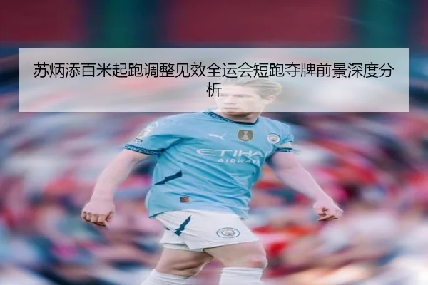 苏炳添百米起跑调整见效全运会短跑夺牌前景深度分析（BOBSPORTS）